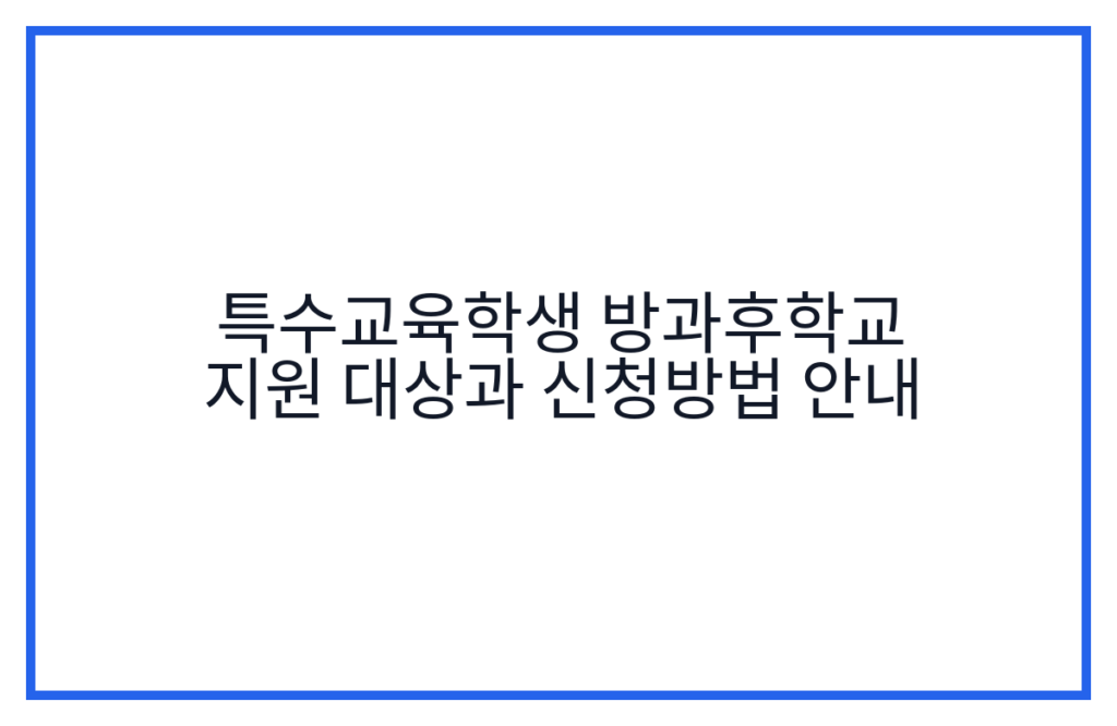 특수교육학생 방과후학교 지원 대상과 신청방법 안내