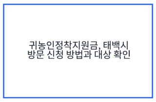 귀농인정착지원금, 태백시 방문 신청 방법과 대상 확인