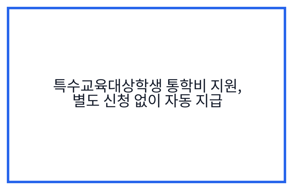 특수교육대상학생 통학비 지원, 별도 신청 없이 자동 지급