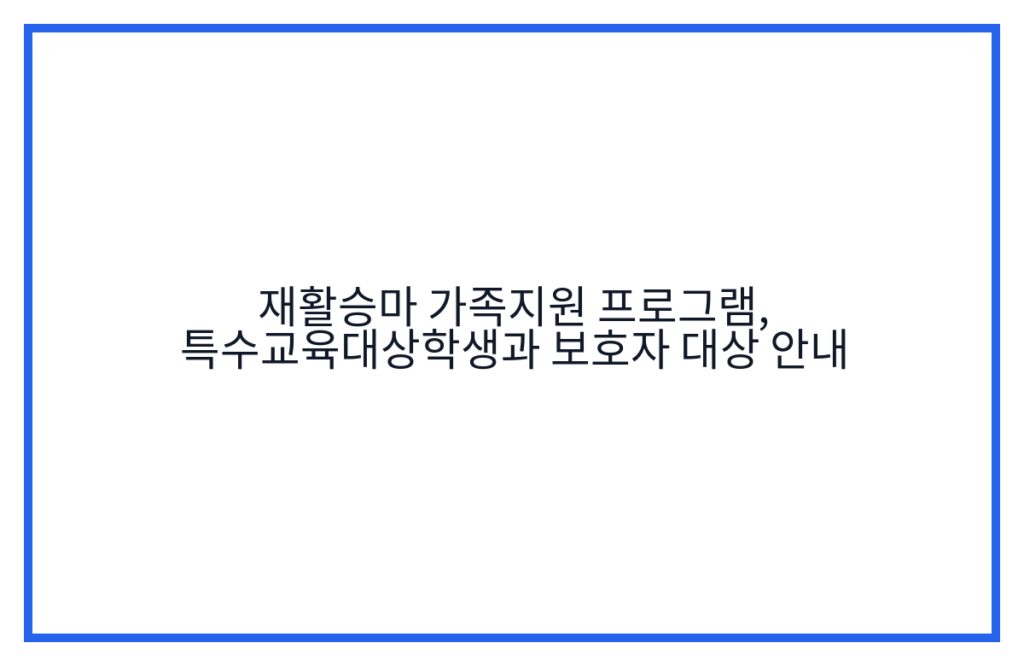 재활승마 가족지원 프로그램, 특수교육대상학생과 보호자 대상 안내
