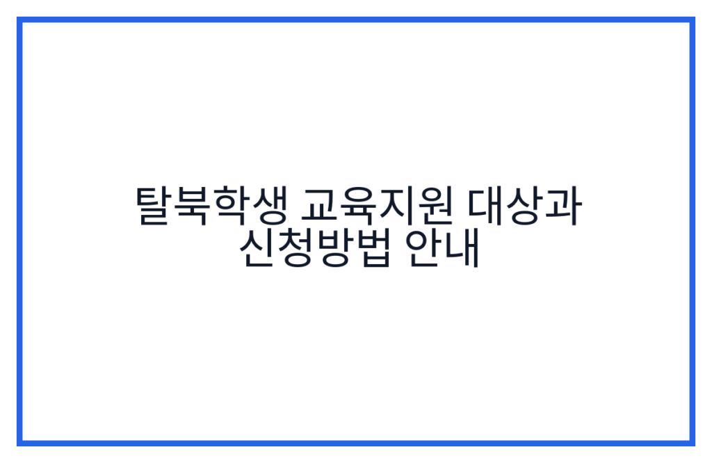 탈북학생 교육지원 대상과 신청방법 안내