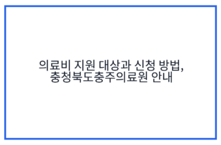 의료비 지원 대상과 신청 방법, 충청북도충주의료원 안내