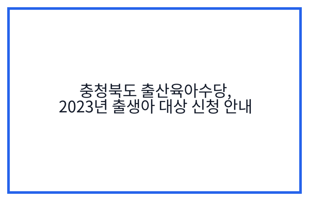 충청북도 출산육아수당, 2023년 출생아 대상 신청 안내