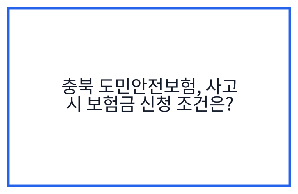 충북 도민안전보험, 사고 시 보험금 신청 조건은?