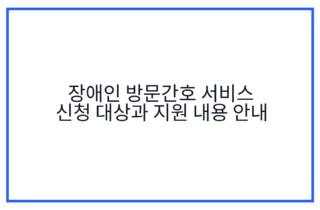 장애인 방문간호 서비스 신청 대상과 지원 내용 안내