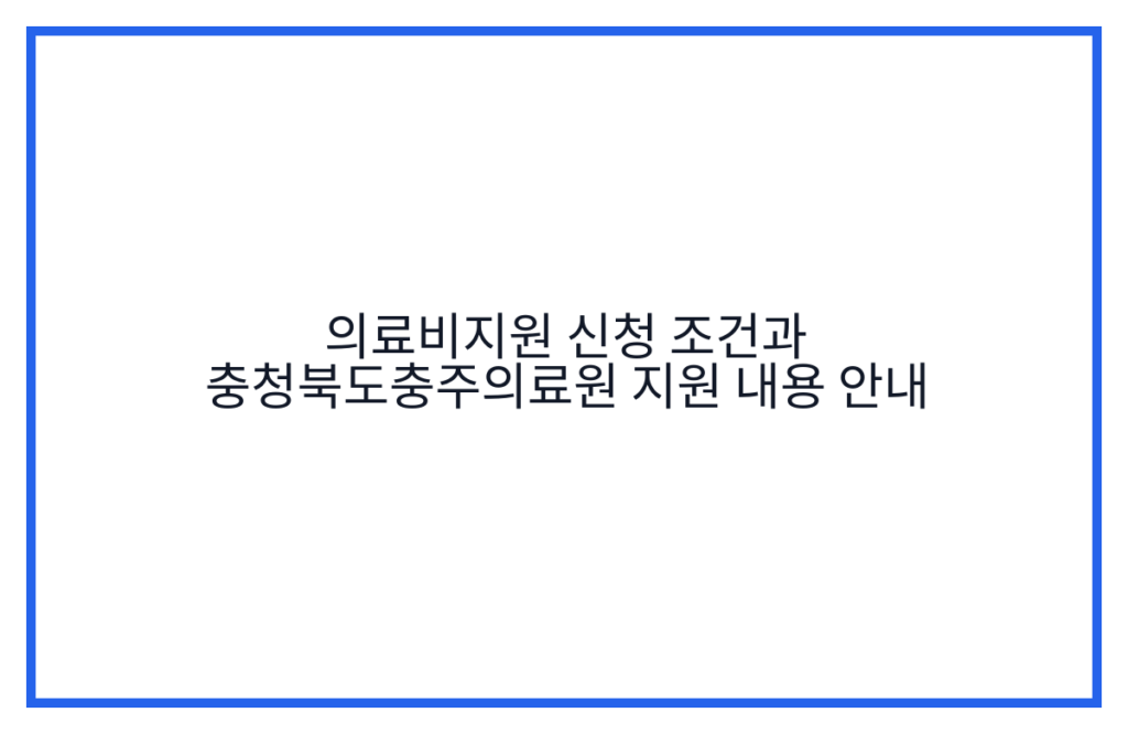 의료비지원 신청 조건과 충청북도충주의료원 지원 내용 안내