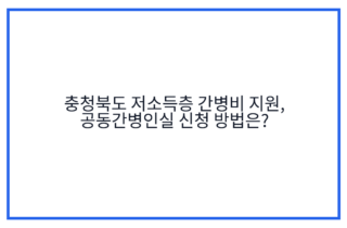 충청북도 저소득층 간병비 지원, 공동간병인실 신청 방법은?