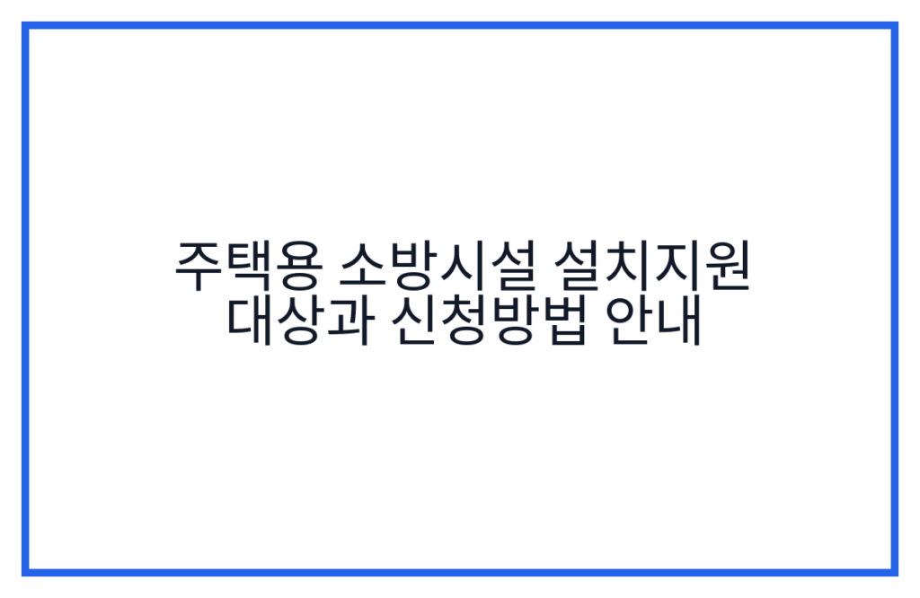 주택용 소방시설 설치지원 대상과 신청방법 안내
