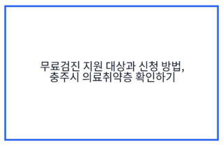 무료검진 지원 대상과 신청 방법, 충주시 의료취약층 확인하기