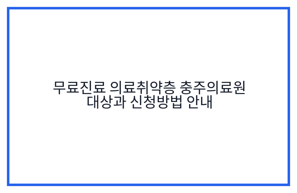 무료진료 의료취약층 충주의료원 대상과 신청방법 안내