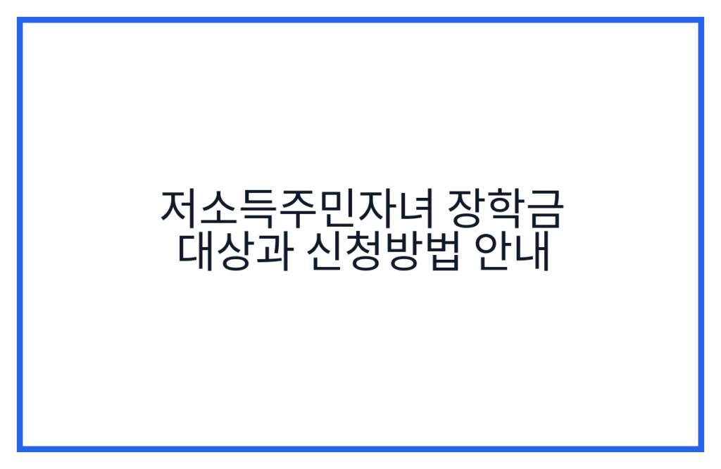 저소득주민자녀 장학금 대상과 신청방법 안내