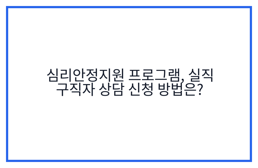심리안정지원 프로그램, 실직 구직자 상담 신청 방법은?