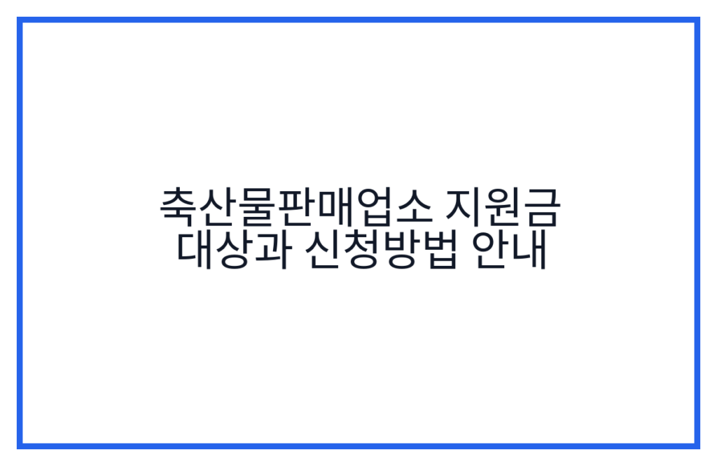 축산물판매업소 지원금 대상과 신청방법 안내