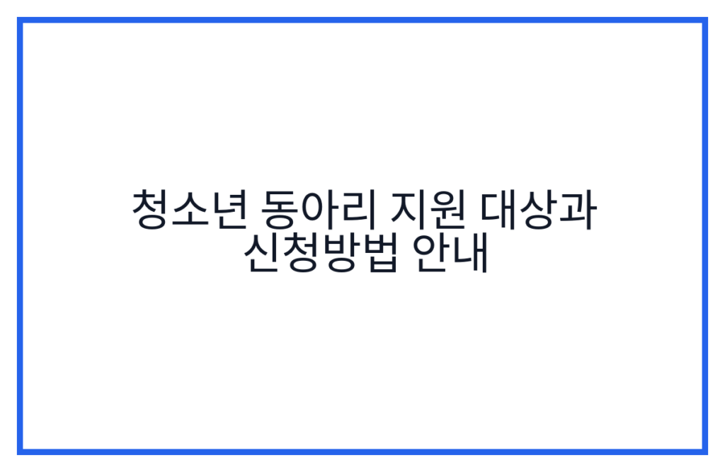청소년 동아리 지원 대상과 신청방법 안내