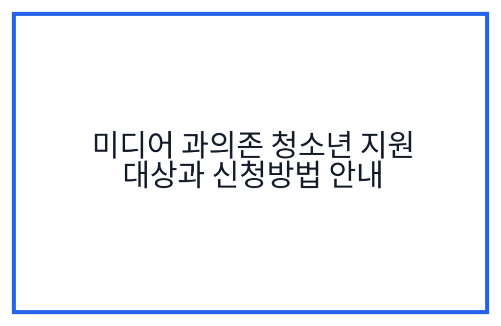 미디어 과의존 청소년 지원 대상과 신청방법 안내