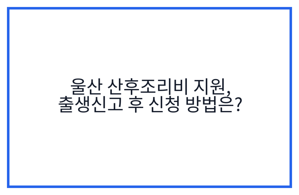울산 산후조리비 지원, 출생신고 후 신청 방법은?