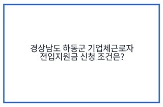 경상남도 하동군 기업체근로자 전입지원금 신청 조건은?