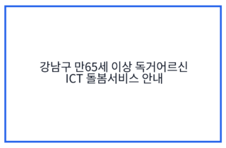 강남구 만65세 이상 독거어르신 ICT 돌봄서비스 안내