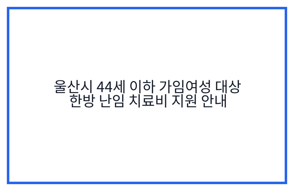 울산시 44세 이하 가임여성 대상 한방 난임 치료비 지원 안내