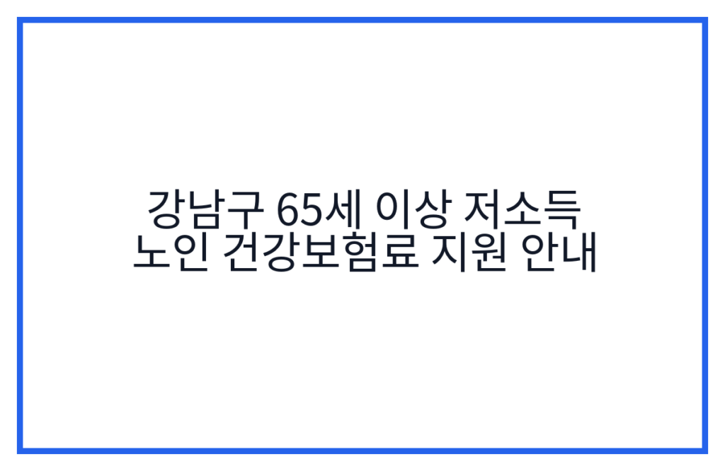 강남구 65세 이상 저소득 노인 건강보험료 지원 안내