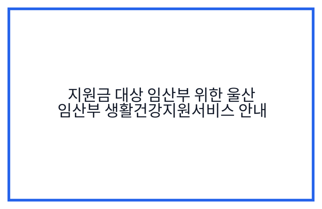 지원금 대상 임산부 위한 울산 임산부 생활건강지원서비스 안내