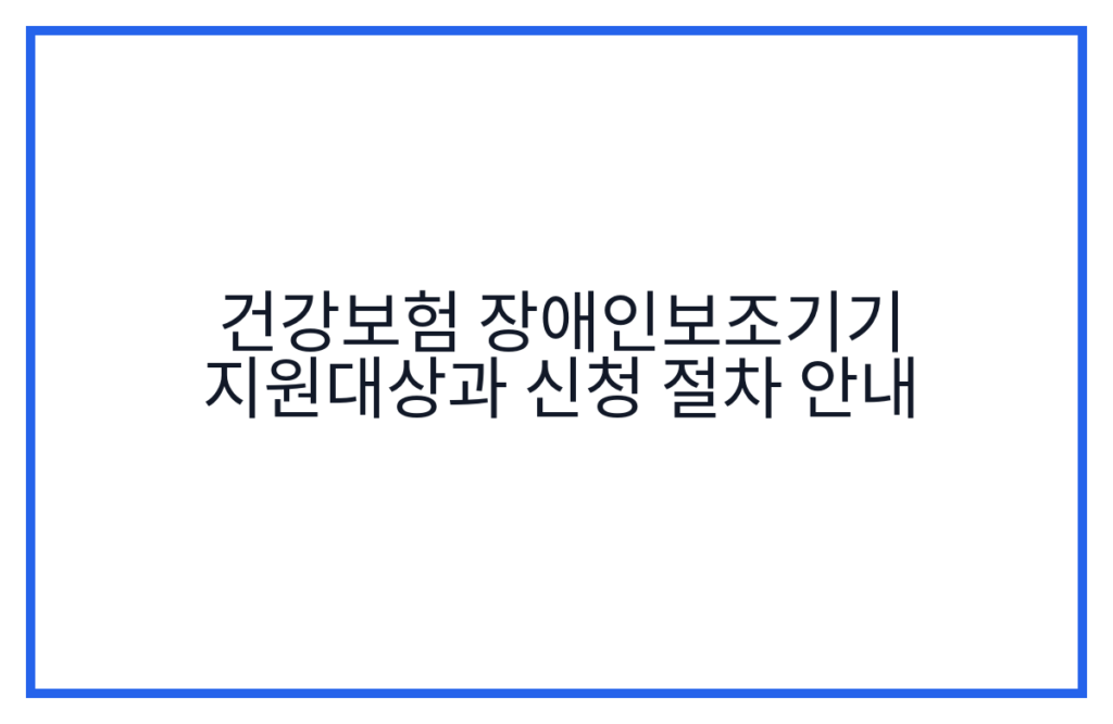 건강보험 장애인보조기기 지원대상과 신청 절차 안내