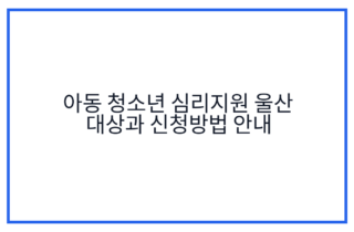 아동 청소년 심리지원 울산 대상과 신청방법 안내