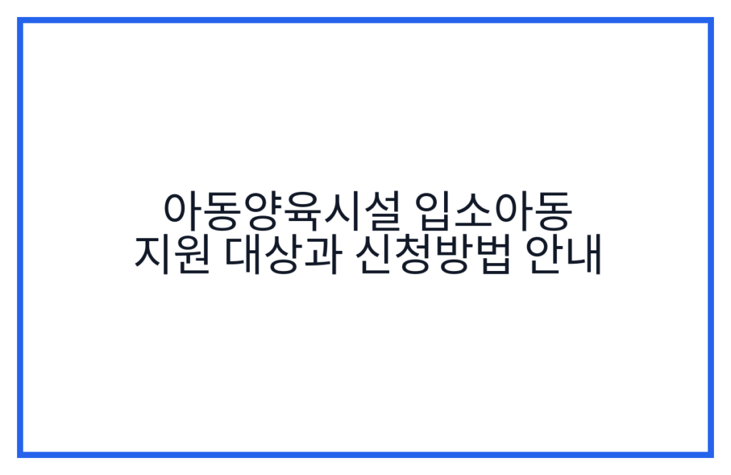 아동양육시설 입소아동 지원 대상과 신청방법 안내