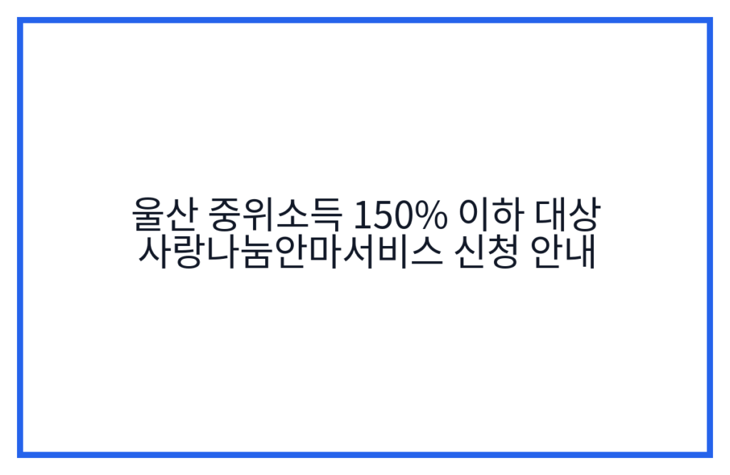 울산 중위소득 150% 이하 대상 사랑나눔안마서비스 신청 안내