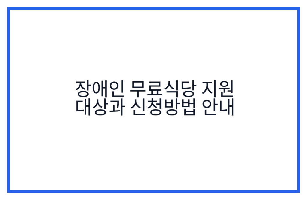 장애인 무료식당 지원 대상과 신청방법 안내