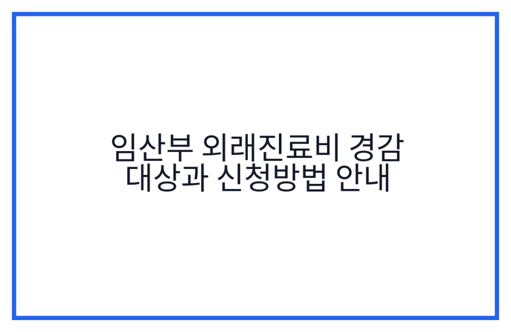 임산부 외래진료비 경감 대상과 신청방법 안내