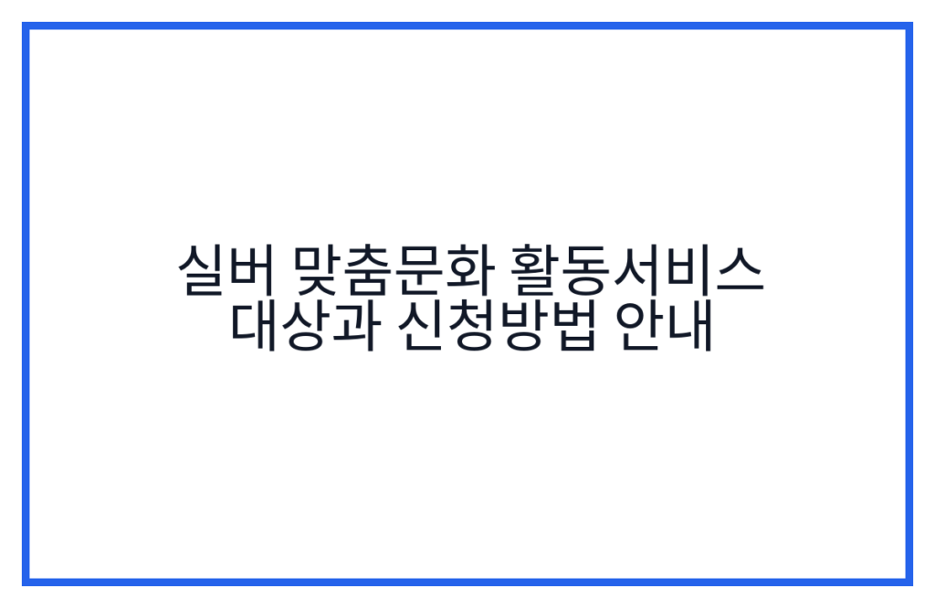 실버 맞춤문화 활동서비스 대상과 신청방법 안내