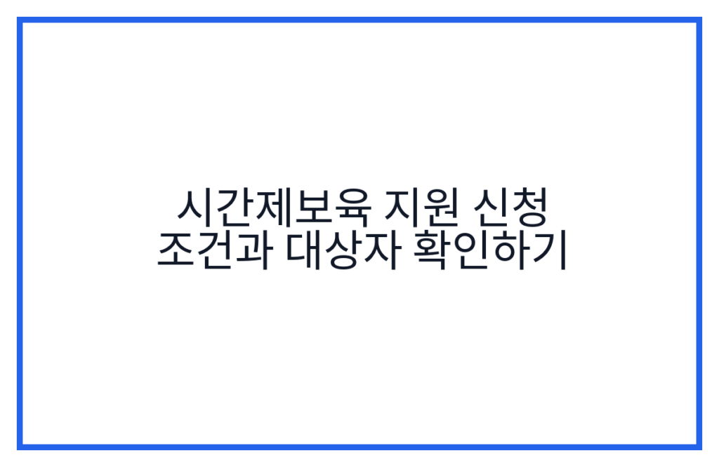 시간제보육 지원 신청 조건과 대상자 확인하기