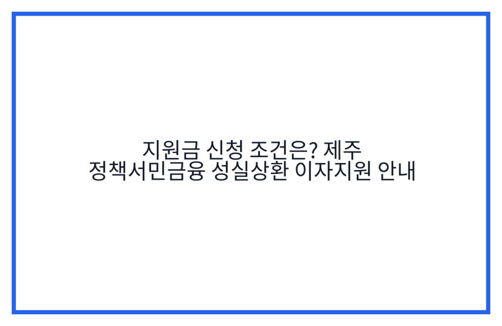 지원금 신청 조건은? 제주 정책서민금융 성실상환 이자지원 안내