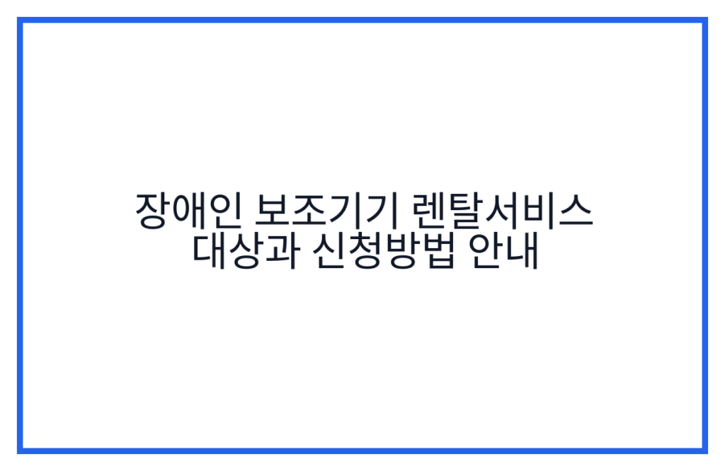 장애인 보조기기 렌탈서비스 대상과 신청방법 안내