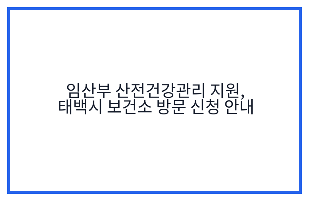 임산부 산전건강관리 지원, 태백시 보건소 방문 신청 안내
