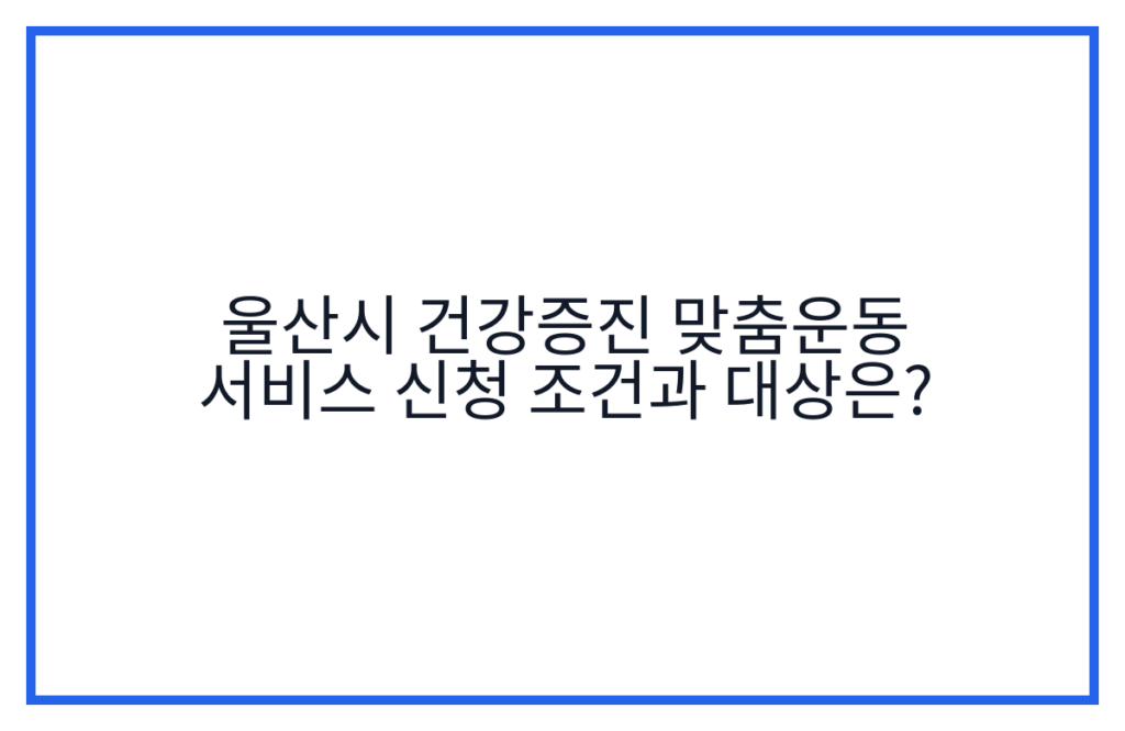 울산시 건강증진 맞춤운동 서비스 신청 조건과 대상은?