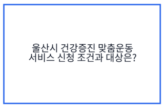 울산시 건강증진 맞춤운동 서비스 신청 조건과 대상은?