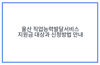 울산 직업능력발달서비스 지원금 대상과 신청방법 안내