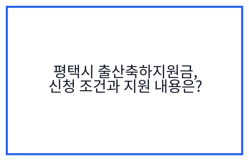 평택시 출산축하지원금, 신청 조건과 지원 내용은?