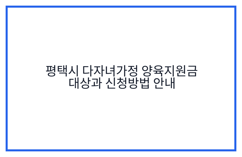 평택시 다자녀가정 양육지원금 대상과 신청방법 안내