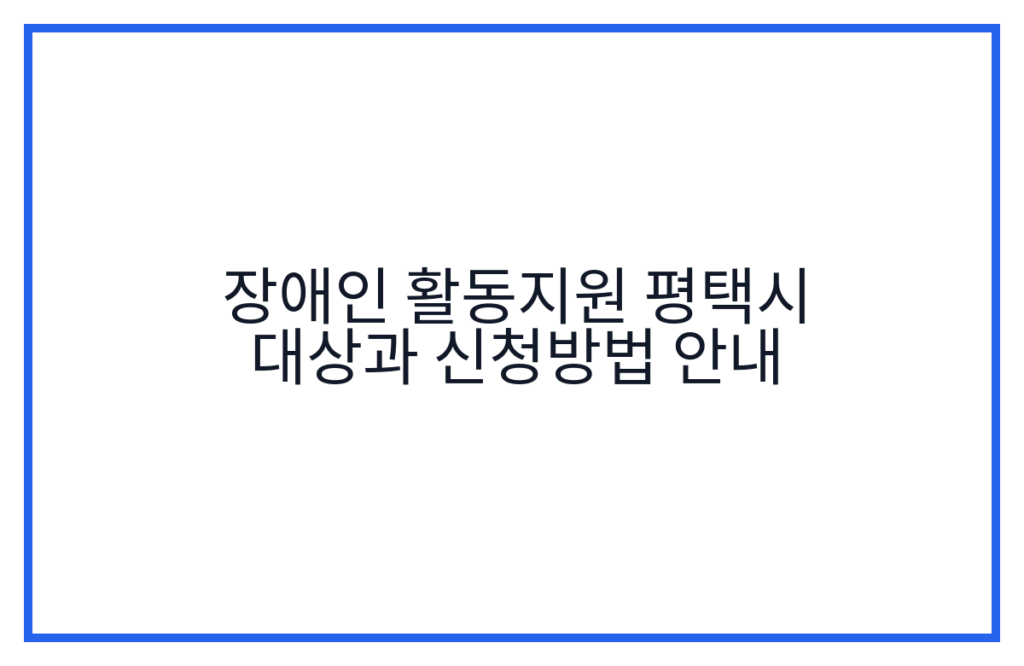 장애인 활동지원 평택시 대상과 신청방법 안내