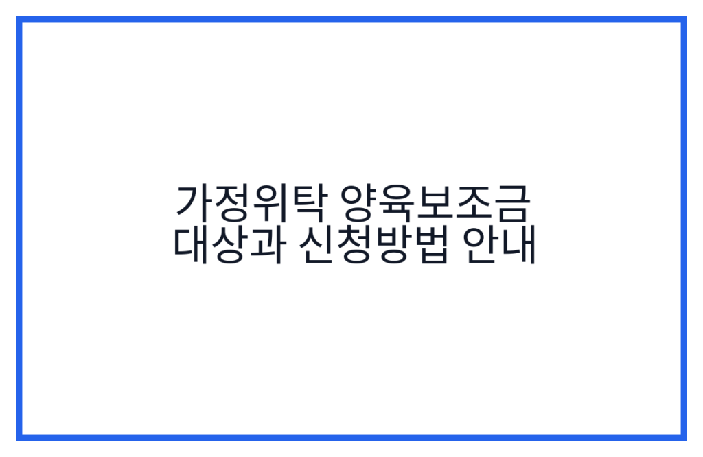 가정위탁 양육보조금 대상과 신청방법 안내