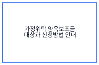 가정위탁 양육보조금 대상과 신청방법 안내