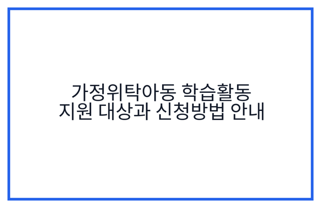 가정위탁아동 학습활동 지원 대상과 신청방법 안내