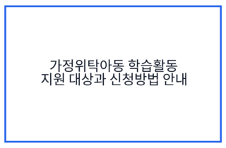 가정위탁아동 학습활동 지원 대상과 신청방법 안내