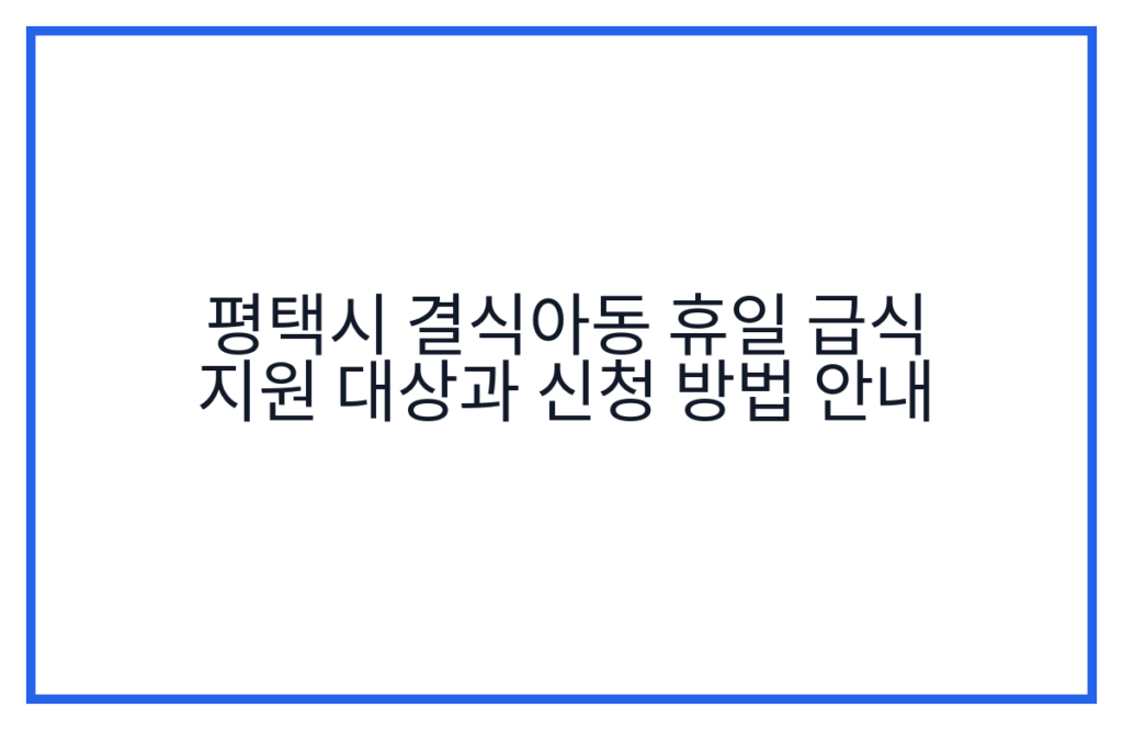 평택시 결식아동 휴일 급식 지원 대상과 신청 방법 안내