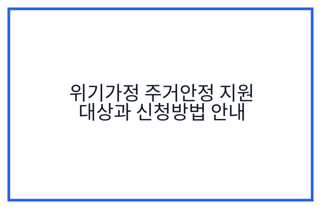 위기가정 주거안정 지원 대상과 신청방법 안내