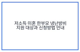 저소득 미혼 한부모 냉난방비 지원 대상과 신청방법 안내