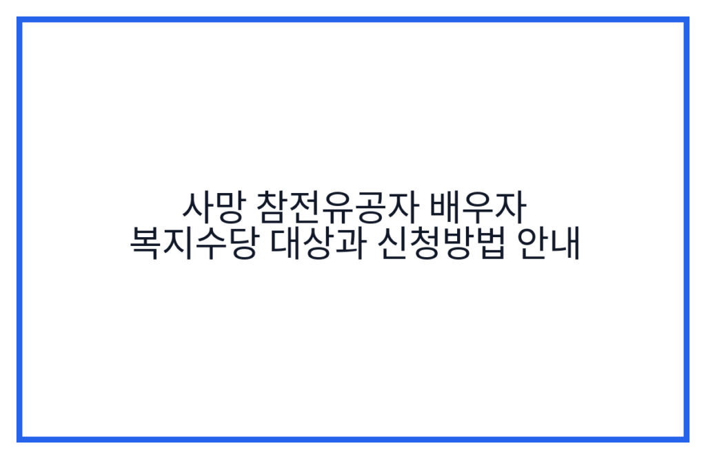 사망 참전유공자 배우자 복지수당 대상과 신청방법 안내